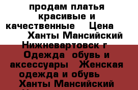 продам платья красивые и качественные. › Цена ­ 1 300 - Ханты-Мансийский, Нижневартовск г. Одежда, обувь и аксессуары » Женская одежда и обувь   . Ханты-Мансийский,Нижневартовск г.